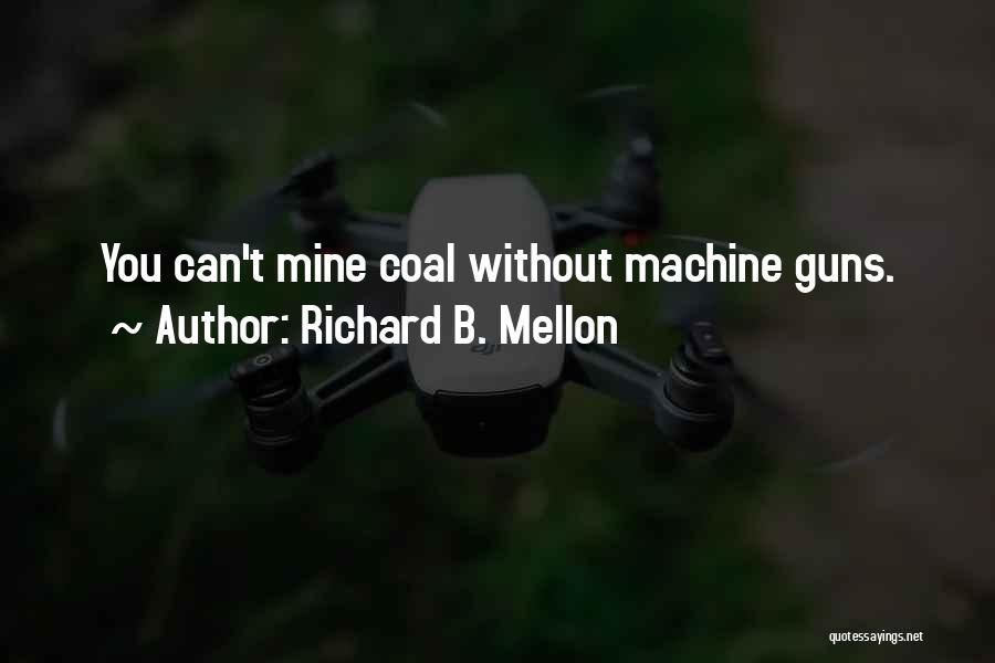 Richard B. Mellon Quotes: You Can't Mine Coal Without Machine Guns.