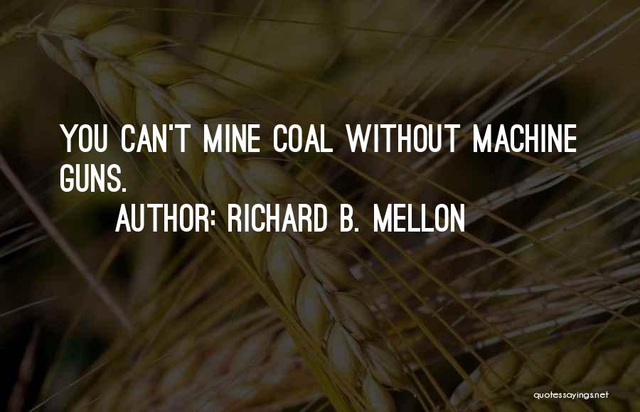 Richard B. Mellon Quotes: You Can't Mine Coal Without Machine Guns.