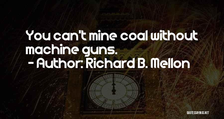 Richard B. Mellon Quotes: You Can't Mine Coal Without Machine Guns.