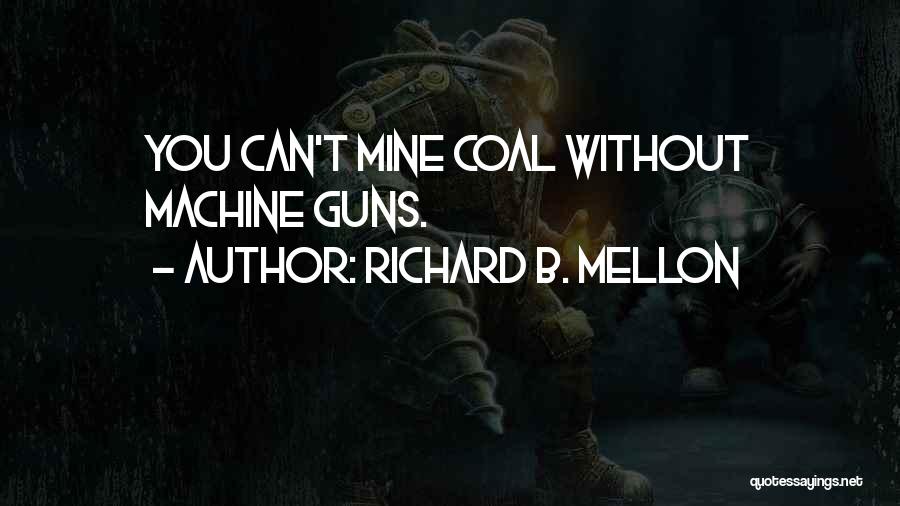 Richard B. Mellon Quotes: You Can't Mine Coal Without Machine Guns.