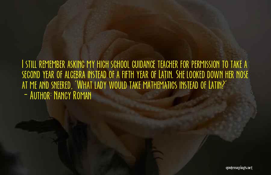 Nancy Roman Quotes: I Still Remember Asking My High School Guidance Teacher For Permission To Take A Second Year Of Algebra Instead Of