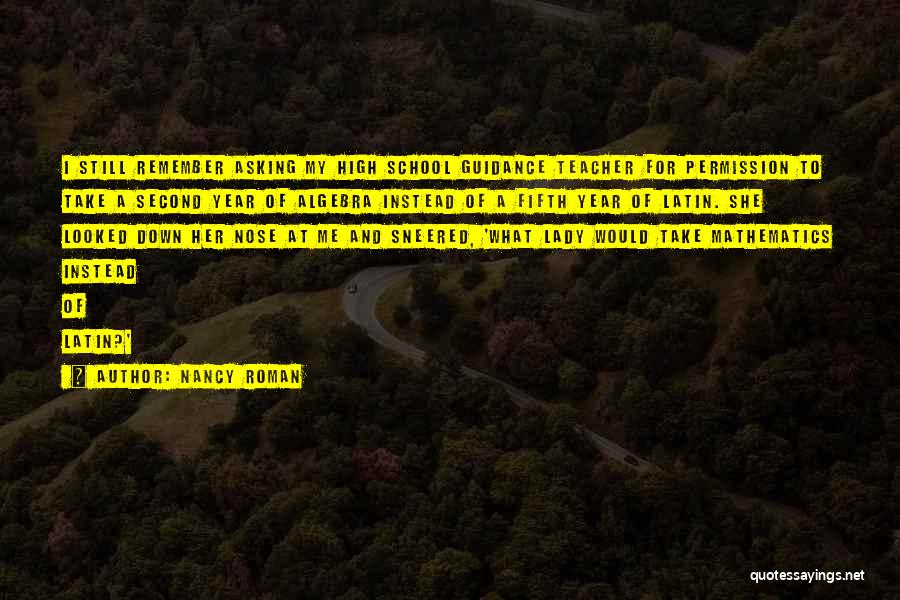 Nancy Roman Quotes: I Still Remember Asking My High School Guidance Teacher For Permission To Take A Second Year Of Algebra Instead Of