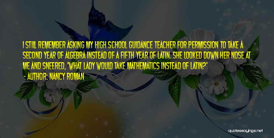 Nancy Roman Quotes: I Still Remember Asking My High School Guidance Teacher For Permission To Take A Second Year Of Algebra Instead Of