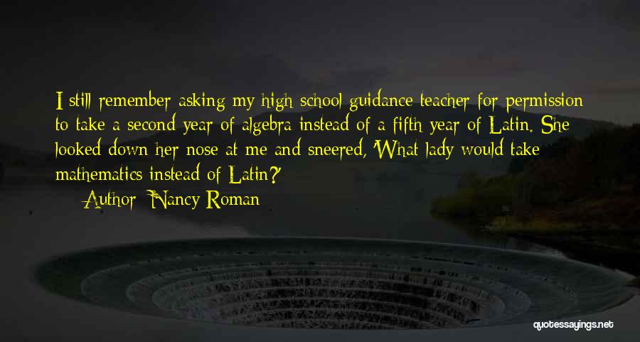 Nancy Roman Quotes: I Still Remember Asking My High School Guidance Teacher For Permission To Take A Second Year Of Algebra Instead Of