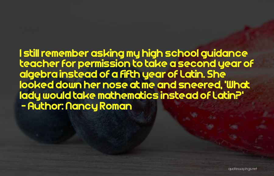 Nancy Roman Quotes: I Still Remember Asking My High School Guidance Teacher For Permission To Take A Second Year Of Algebra Instead Of