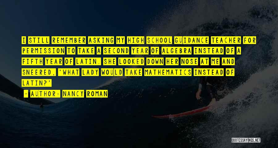 Nancy Roman Quotes: I Still Remember Asking My High School Guidance Teacher For Permission To Take A Second Year Of Algebra Instead Of