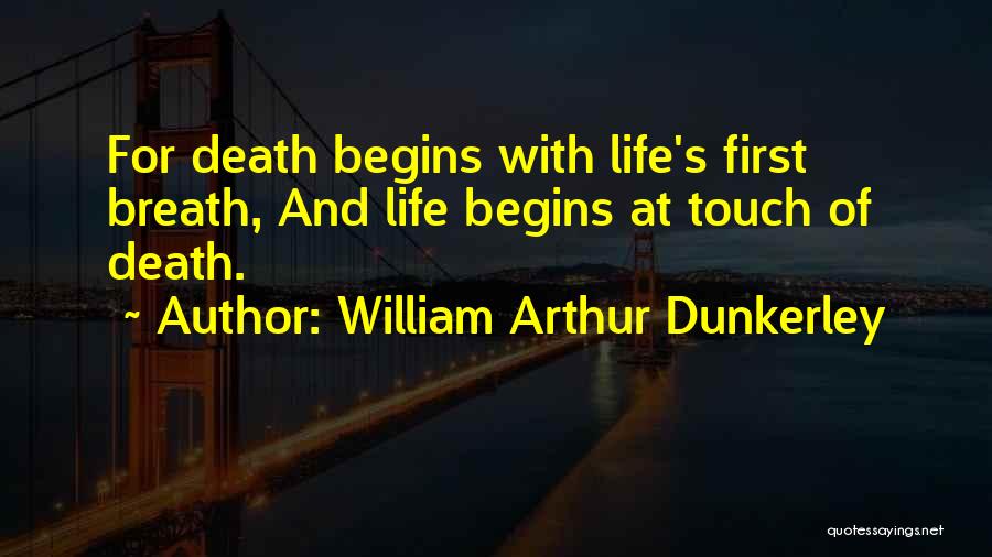 William Arthur Dunkerley Quotes: For Death Begins With Life's First Breath, And Life Begins At Touch Of Death.