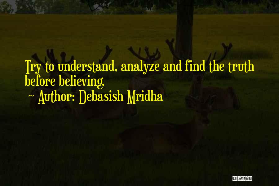 Debasish Mridha Quotes: Try To Understand, Analyze And Find The Truth Before Believing.