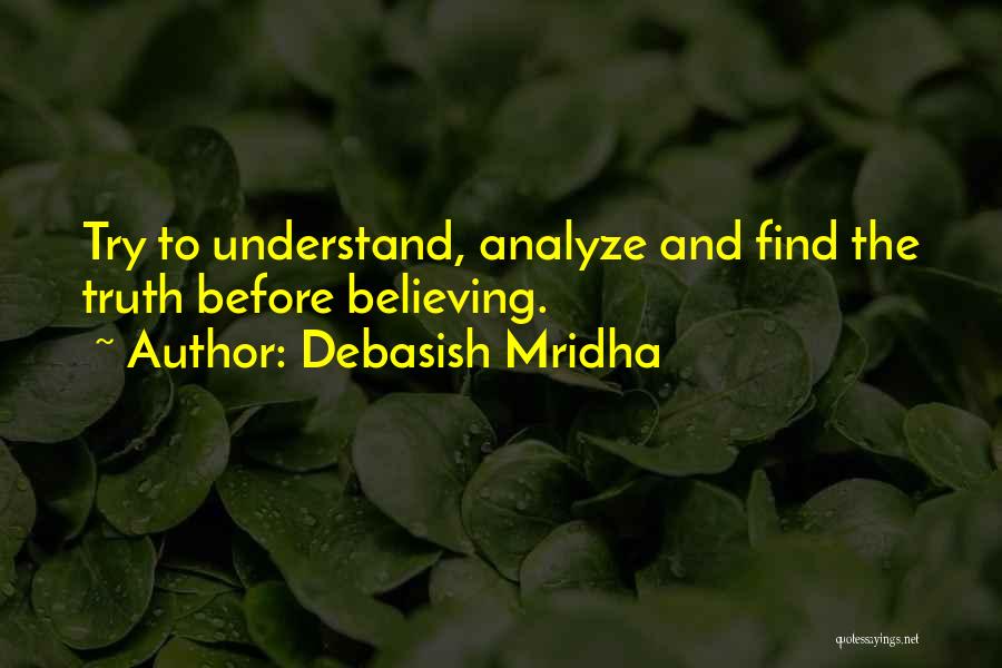 Debasish Mridha Quotes: Try To Understand, Analyze And Find The Truth Before Believing.