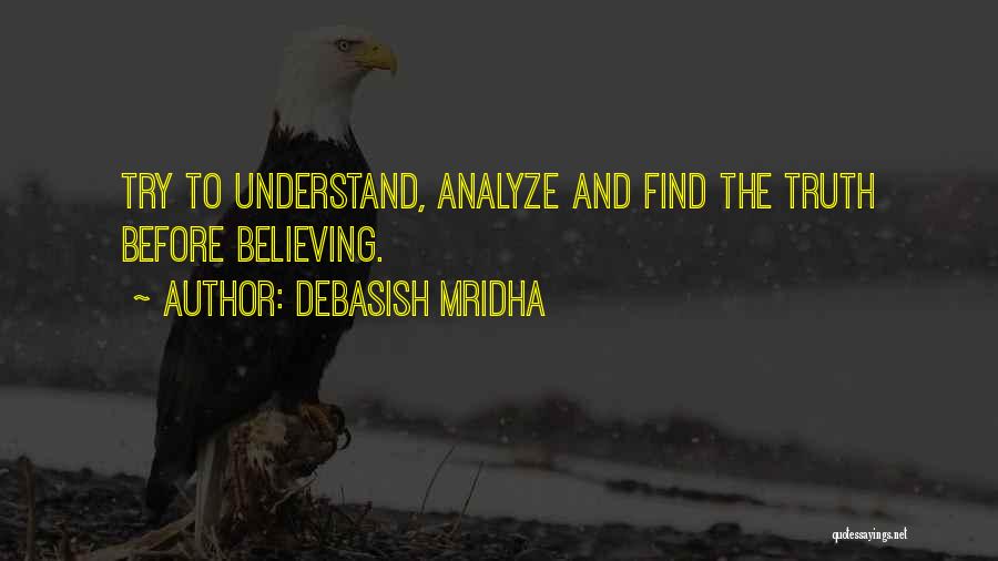 Debasish Mridha Quotes: Try To Understand, Analyze And Find The Truth Before Believing.