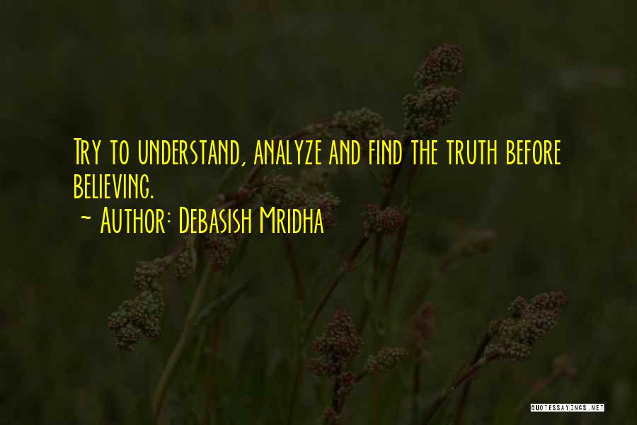 Debasish Mridha Quotes: Try To Understand, Analyze And Find The Truth Before Believing.