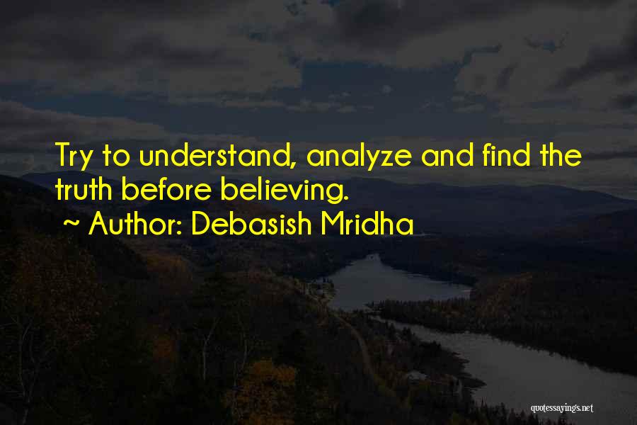 Debasish Mridha Quotes: Try To Understand, Analyze And Find The Truth Before Believing.