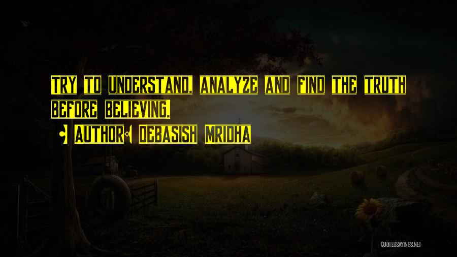 Debasish Mridha Quotes: Try To Understand, Analyze And Find The Truth Before Believing.