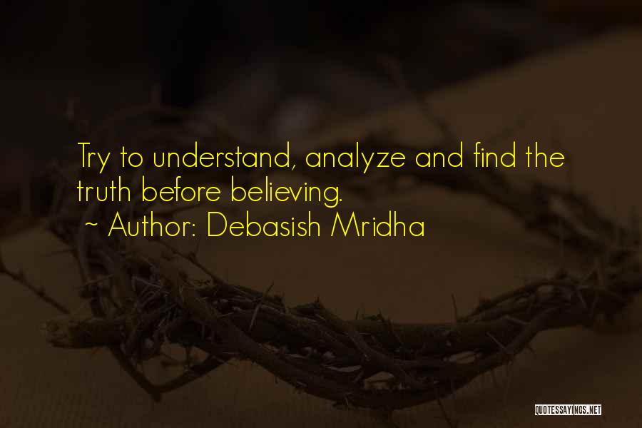 Debasish Mridha Quotes: Try To Understand, Analyze And Find The Truth Before Believing.