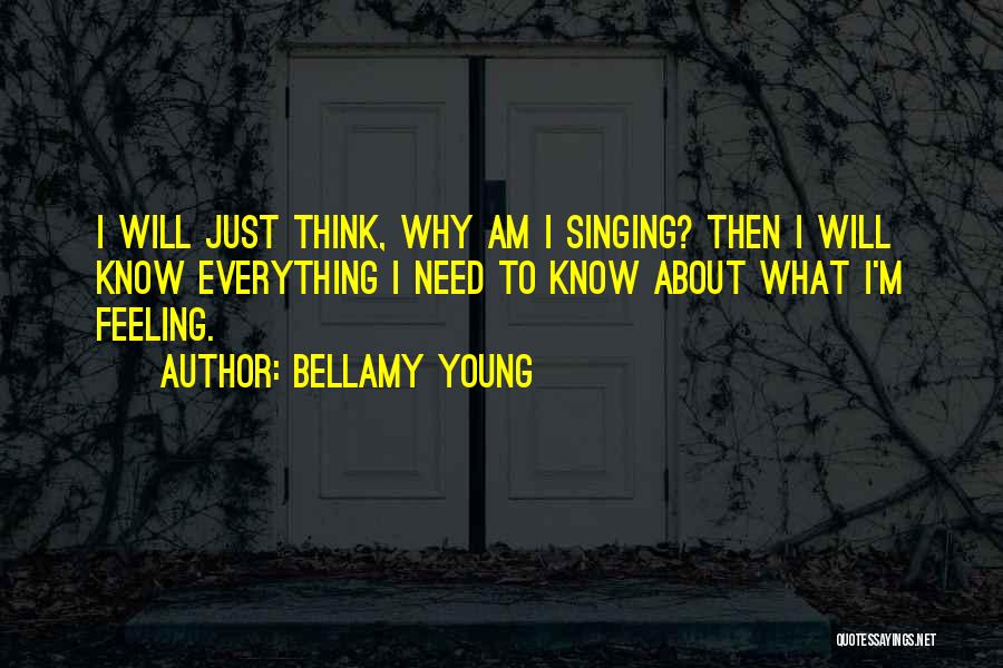 Bellamy Young Quotes: I Will Just Think, Why Am I Singing? Then I Will Know Everything I Need To Know About What I'm