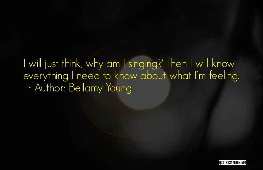 Bellamy Young Quotes: I Will Just Think, Why Am I Singing? Then I Will Know Everything I Need To Know About What I'm