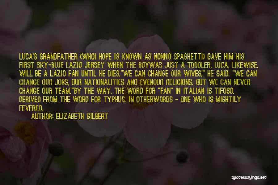 Elizabeth Gilbert Quotes: Luca's Grandfather (whoi Hope Is Known As Nonno Spaghetti) Gave Him His First Sky-blue Lazio Jersey When The Boywas Just