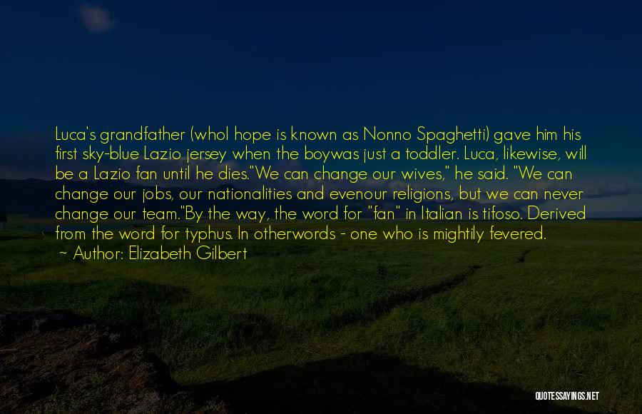 Elizabeth Gilbert Quotes: Luca's Grandfather (whoi Hope Is Known As Nonno Spaghetti) Gave Him His First Sky-blue Lazio Jersey When The Boywas Just