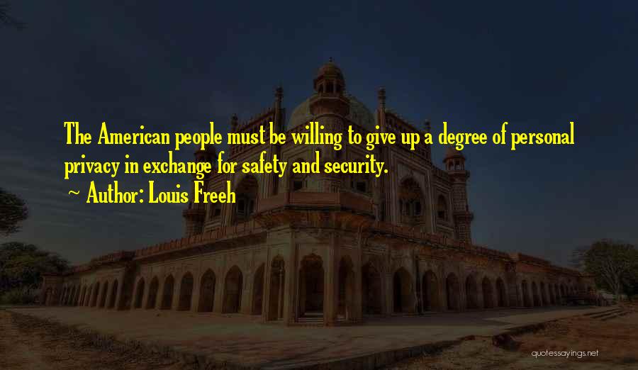 Louis Freeh Quotes: The American People Must Be Willing To Give Up A Degree Of Personal Privacy In Exchange For Safety And Security.