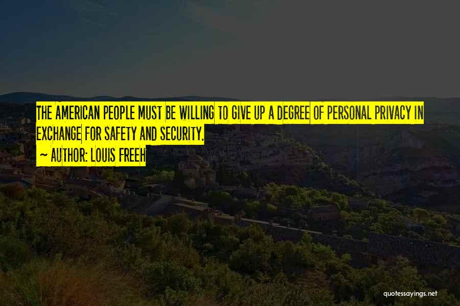 Louis Freeh Quotes: The American People Must Be Willing To Give Up A Degree Of Personal Privacy In Exchange For Safety And Security.
