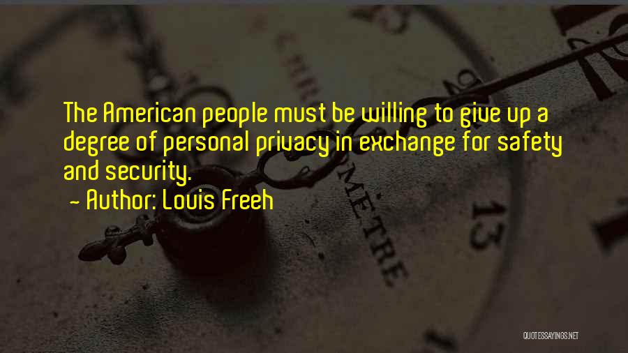 Louis Freeh Quotes: The American People Must Be Willing To Give Up A Degree Of Personal Privacy In Exchange For Safety And Security.