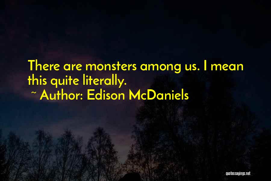 Edison McDaniels Quotes: There Are Monsters Among Us. I Mean This Quite Literally.