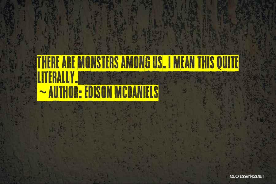 Edison McDaniels Quotes: There Are Monsters Among Us. I Mean This Quite Literally.