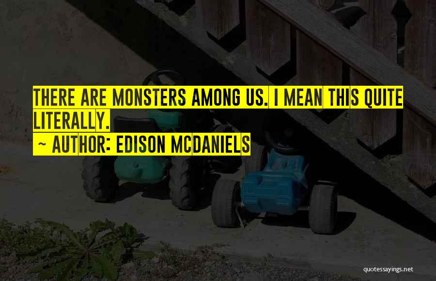 Edison McDaniels Quotes: There Are Monsters Among Us. I Mean This Quite Literally.