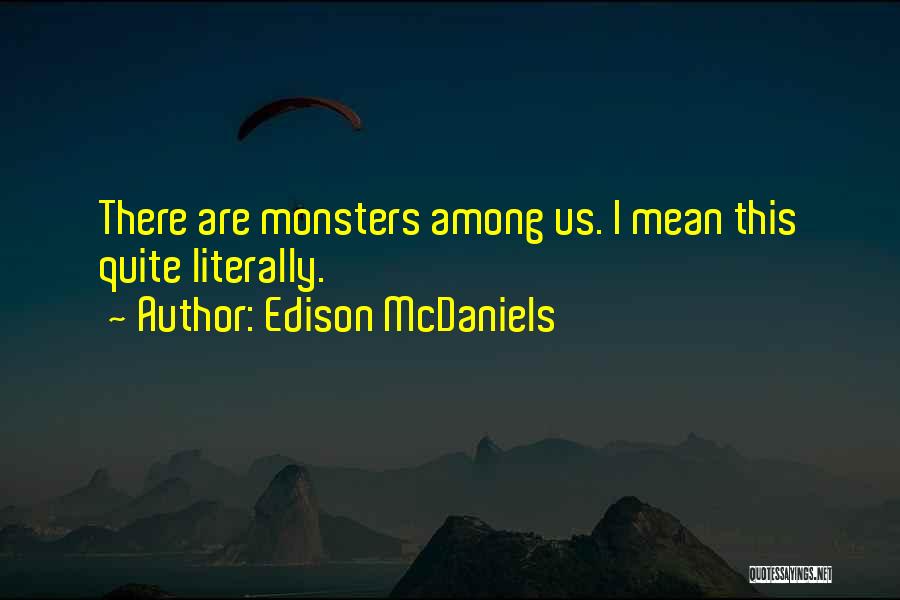 Edison McDaniels Quotes: There Are Monsters Among Us. I Mean This Quite Literally.