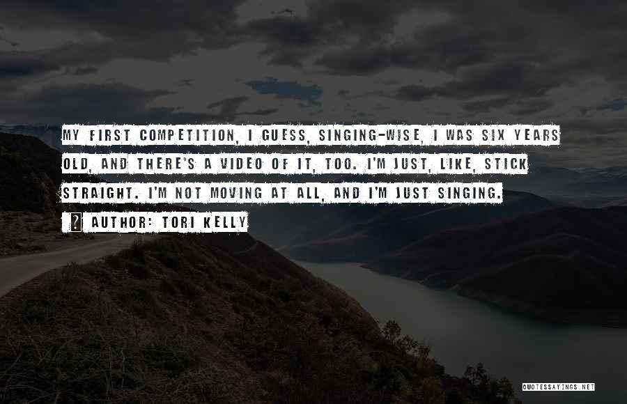 Tori Kelly Quotes: My First Competition, I Guess, Singing-wise, I Was Six Years Old, And There's A Video Of It, Too. I'm Just,