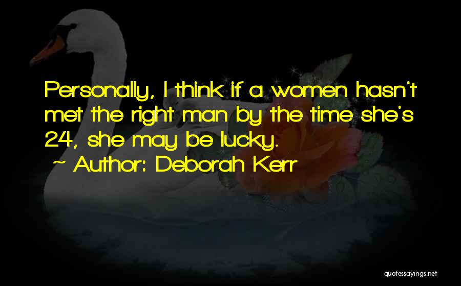 Deborah Kerr Quotes: Personally, I Think If A Women Hasn't Met The Right Man By The Time She's 24, She May Be Lucky.