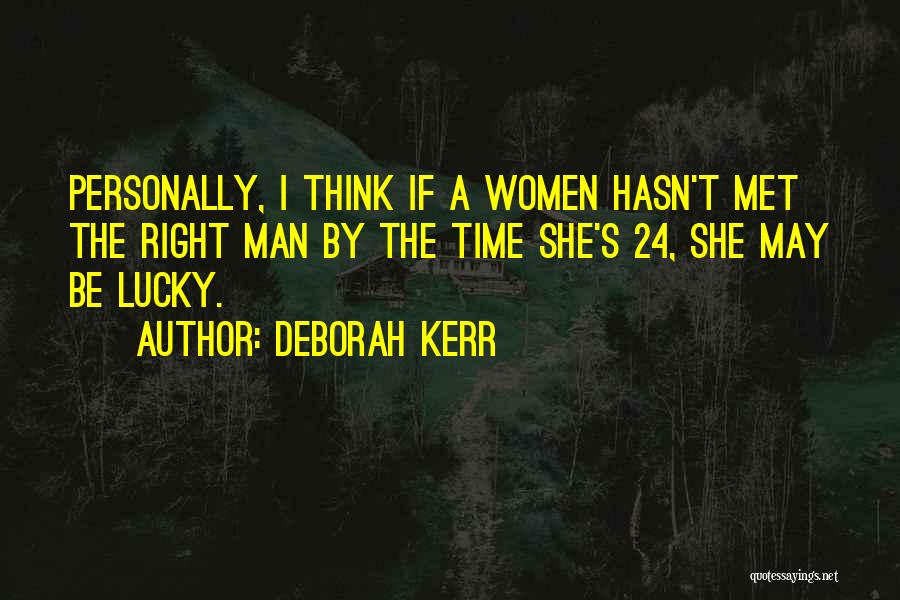 Deborah Kerr Quotes: Personally, I Think If A Women Hasn't Met The Right Man By The Time She's 24, She May Be Lucky.