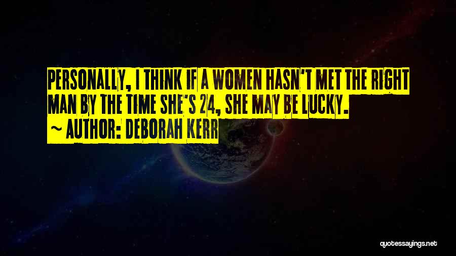 Deborah Kerr Quotes: Personally, I Think If A Women Hasn't Met The Right Man By The Time She's 24, She May Be Lucky.