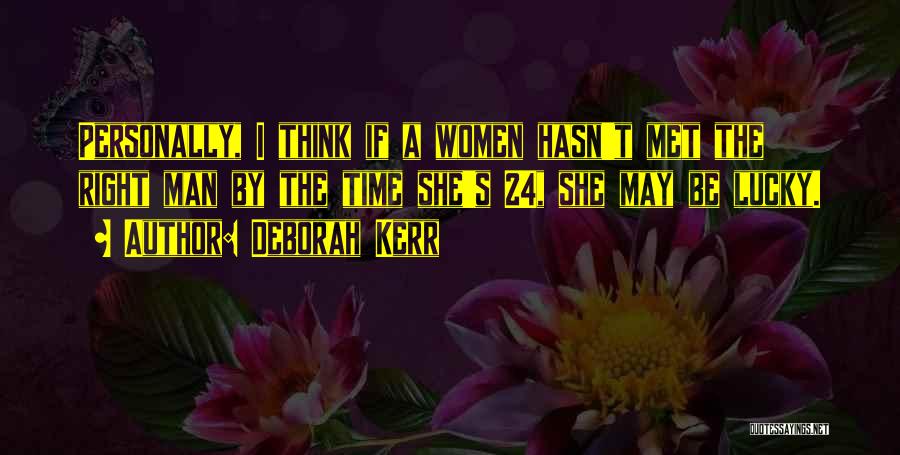 Deborah Kerr Quotes: Personally, I Think If A Women Hasn't Met The Right Man By The Time She's 24, She May Be Lucky.