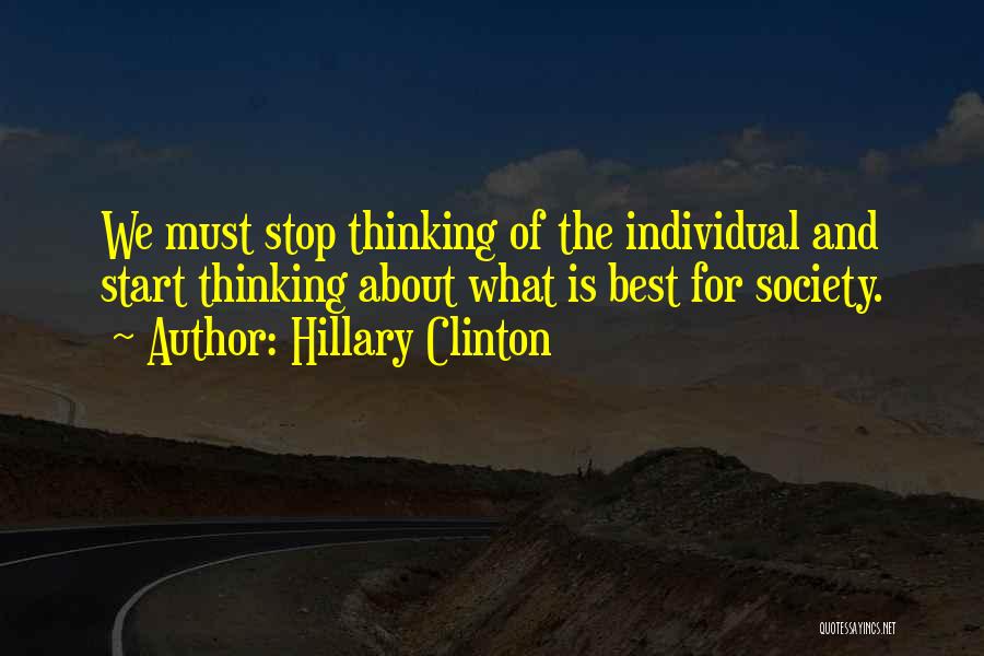 Hillary Clinton Quotes: We Must Stop Thinking Of The Individual And Start Thinking About What Is Best For Society.