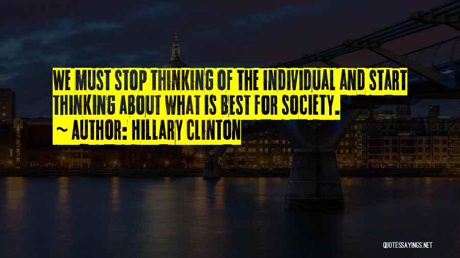 Hillary Clinton Quotes: We Must Stop Thinking Of The Individual And Start Thinking About What Is Best For Society.