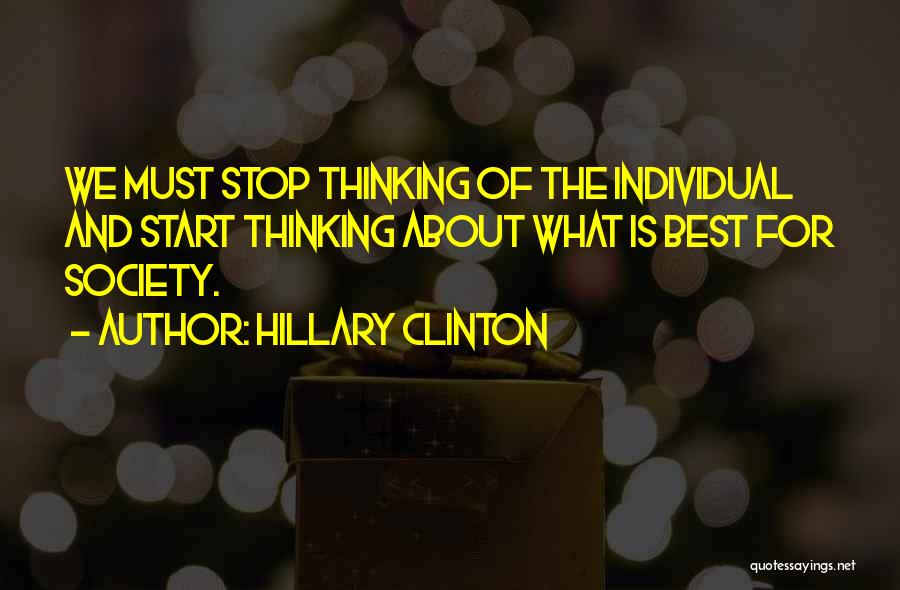 Hillary Clinton Quotes: We Must Stop Thinking Of The Individual And Start Thinking About What Is Best For Society.