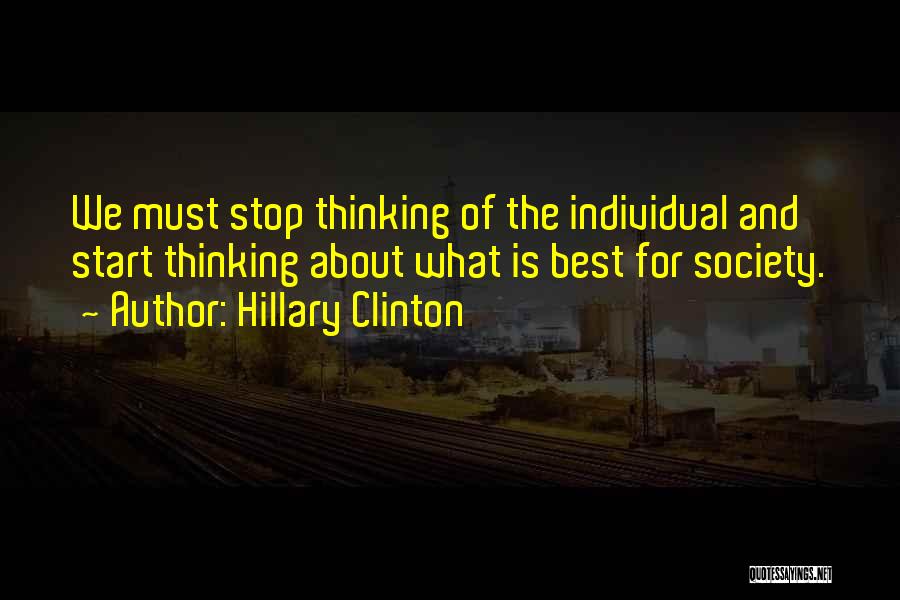 Hillary Clinton Quotes: We Must Stop Thinking Of The Individual And Start Thinking About What Is Best For Society.