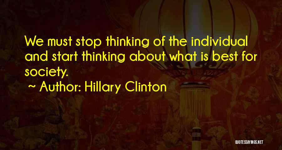 Hillary Clinton Quotes: We Must Stop Thinking Of The Individual And Start Thinking About What Is Best For Society.