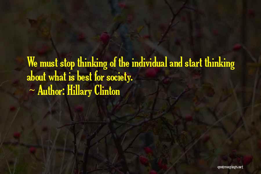 Hillary Clinton Quotes: We Must Stop Thinking Of The Individual And Start Thinking About What Is Best For Society.