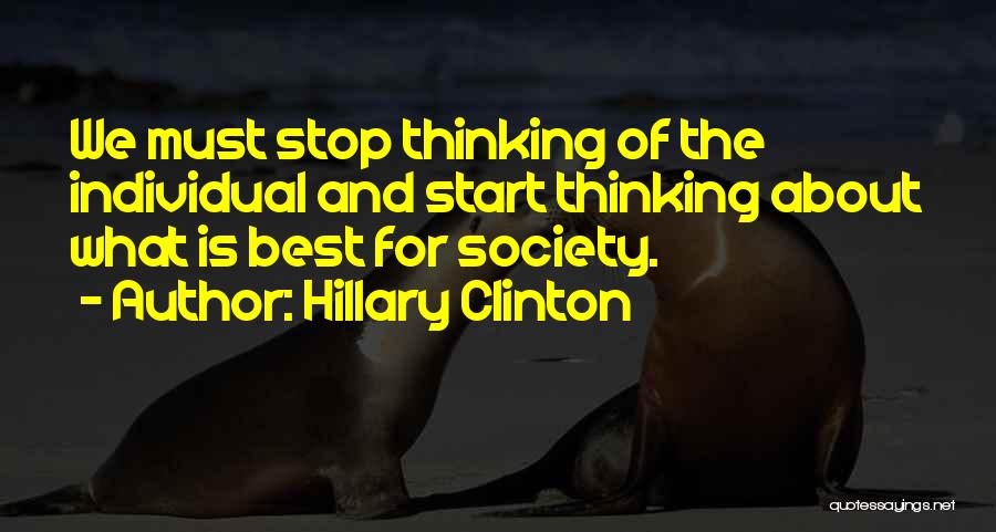 Hillary Clinton Quotes: We Must Stop Thinking Of The Individual And Start Thinking About What Is Best For Society.