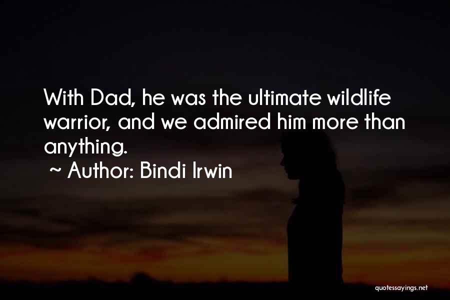 Bindi Irwin Quotes: With Dad, He Was The Ultimate Wildlife Warrior, And We Admired Him More Than Anything.