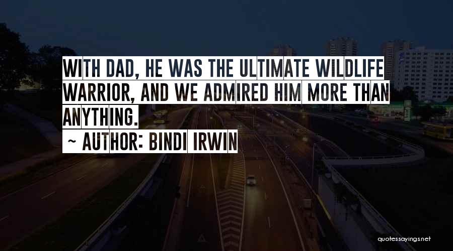 Bindi Irwin Quotes: With Dad, He Was The Ultimate Wildlife Warrior, And We Admired Him More Than Anything.