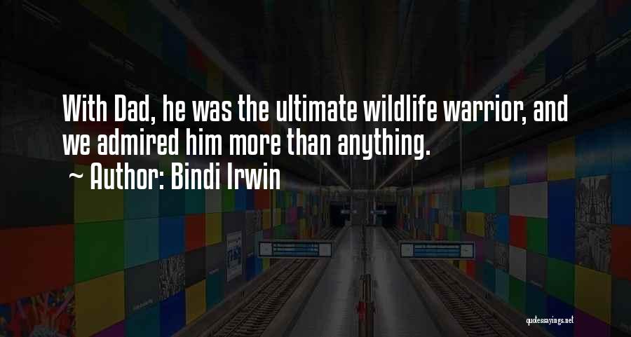 Bindi Irwin Quotes: With Dad, He Was The Ultimate Wildlife Warrior, And We Admired Him More Than Anything.