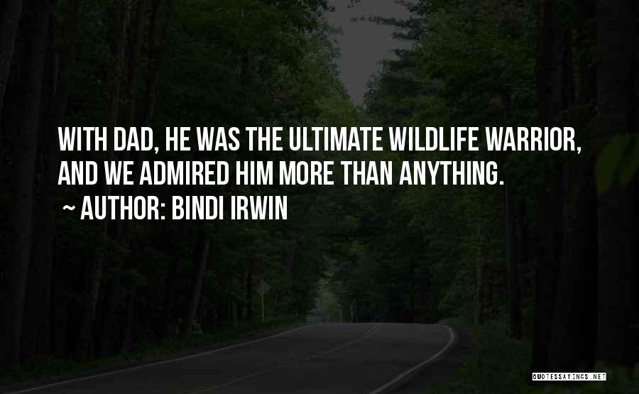 Bindi Irwin Quotes: With Dad, He Was The Ultimate Wildlife Warrior, And We Admired Him More Than Anything.