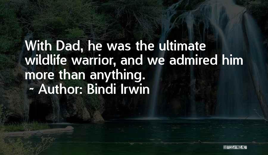 Bindi Irwin Quotes: With Dad, He Was The Ultimate Wildlife Warrior, And We Admired Him More Than Anything.