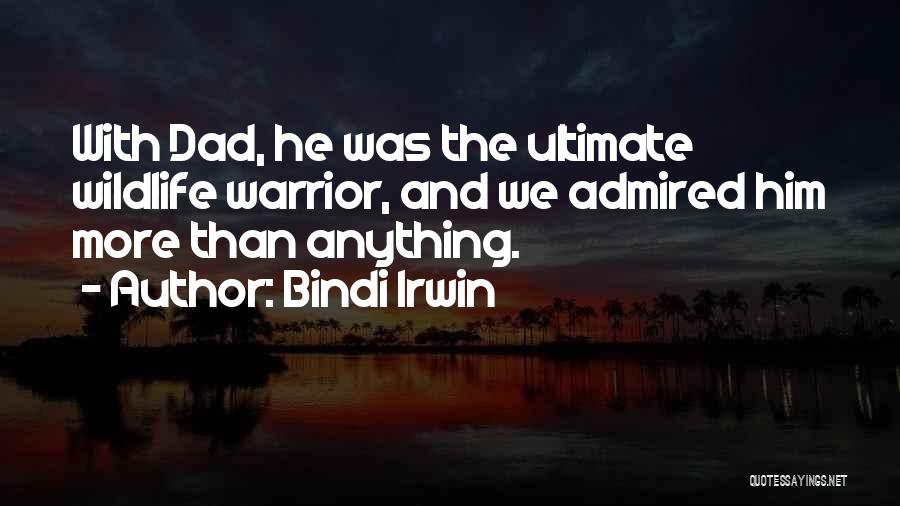 Bindi Irwin Quotes: With Dad, He Was The Ultimate Wildlife Warrior, And We Admired Him More Than Anything.