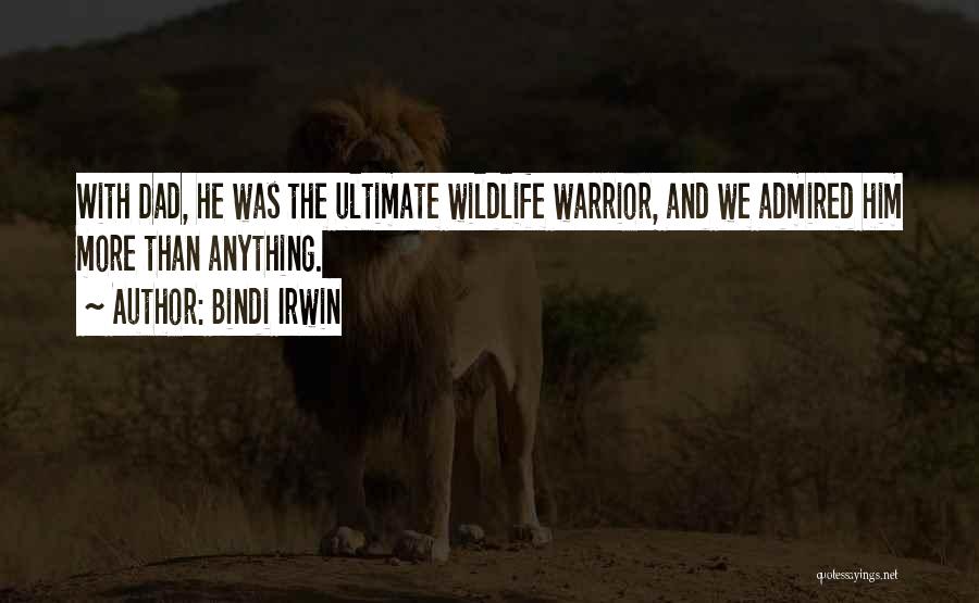 Bindi Irwin Quotes: With Dad, He Was The Ultimate Wildlife Warrior, And We Admired Him More Than Anything.