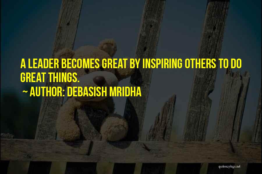 Debasish Mridha Quotes: A Leader Becomes Great By Inspiring Others To Do Great Things.