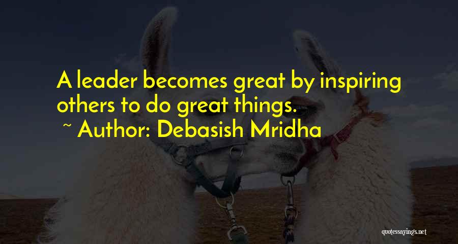 Debasish Mridha Quotes: A Leader Becomes Great By Inspiring Others To Do Great Things.